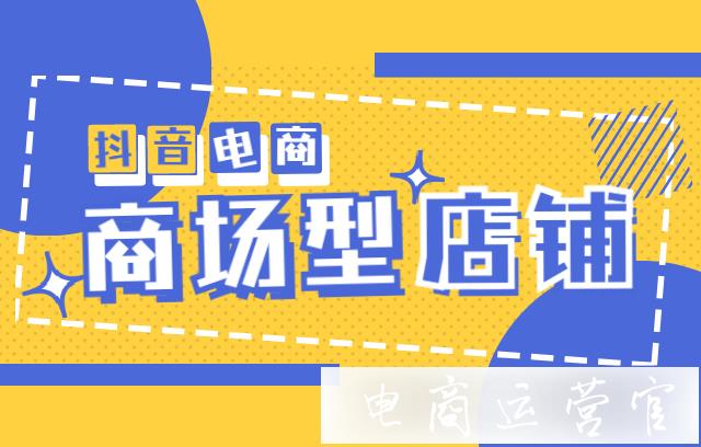 什么是抖音商場型店鋪?抖音商場型店鋪怎么入駐?